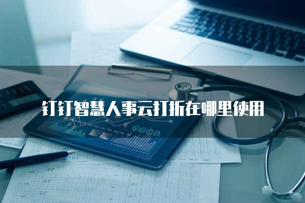 钉钉智慧人事云打折在哪里使用