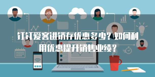 钉钉爱客进销存优惠多少？如何利用优惠提升销售业绩？