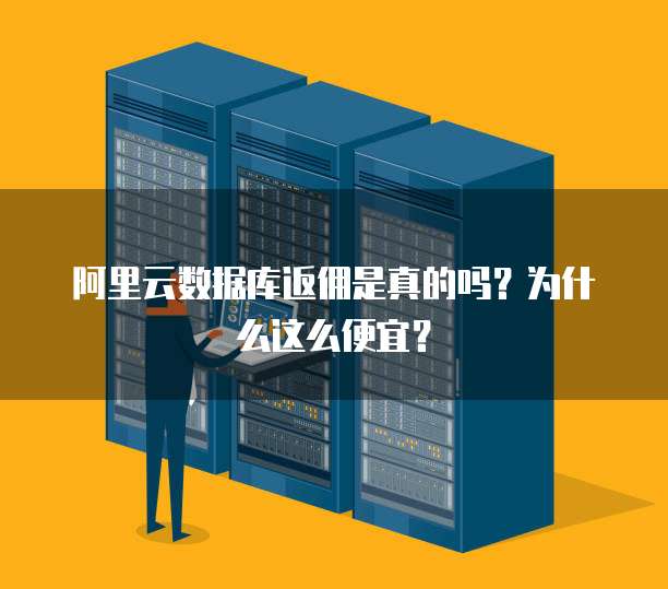 阿里云数据库返佣是真的吗?为什么这么便宜?