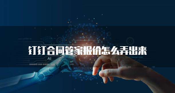 钉钉合同管家报价怎么弄出来