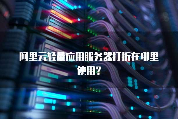 阿里云轻量应用服务器打折在哪里使用?