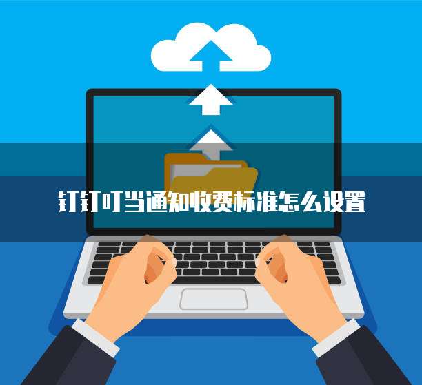 钉钉叮当通知收费标准怎么设置