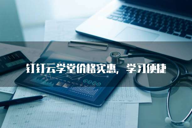 钉钉云学堂价格实惠，学习便捷