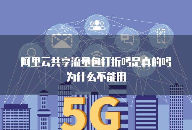 阿里云共享流量包打折吗是真的吗为什么不能用