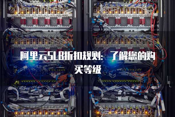 阿里云SLB折扣规则:了解您的购买等级