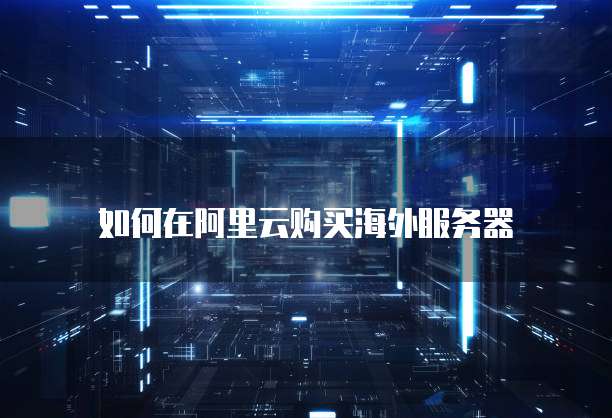 如何在阿里云购买海外服务器