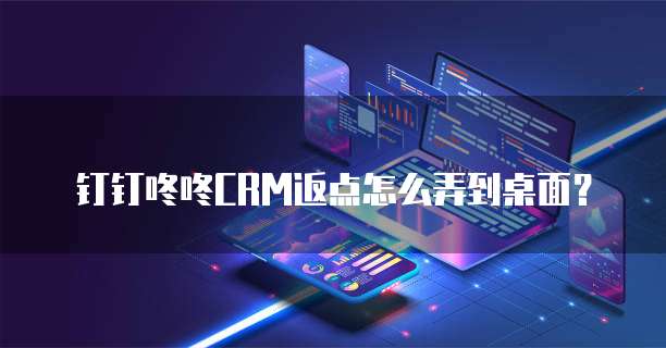钉钉咚咚CRM返点怎么弄到桌面?