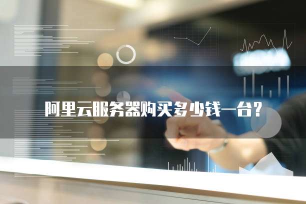 阿里云服务器购买多少钱一台？