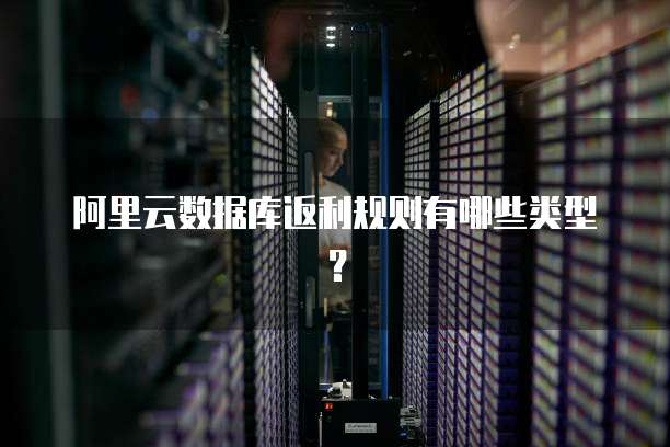 阿里云数据库返利规则有哪些类型?