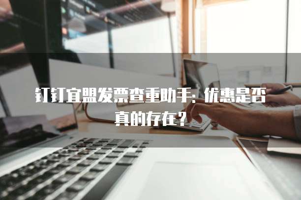 钉钉宜盟发票查重助手: 优惠是否真的存在?