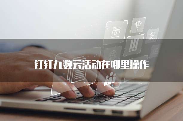 钉钉九数云活动在哪里操作