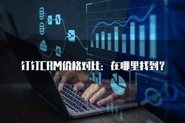钉钉CRM价格对比:在哪里找到?