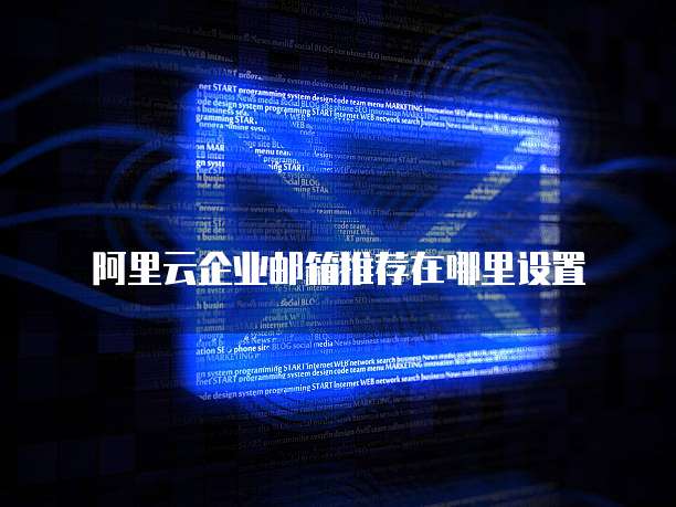 阿里云企业邮箱推荐在哪里设置