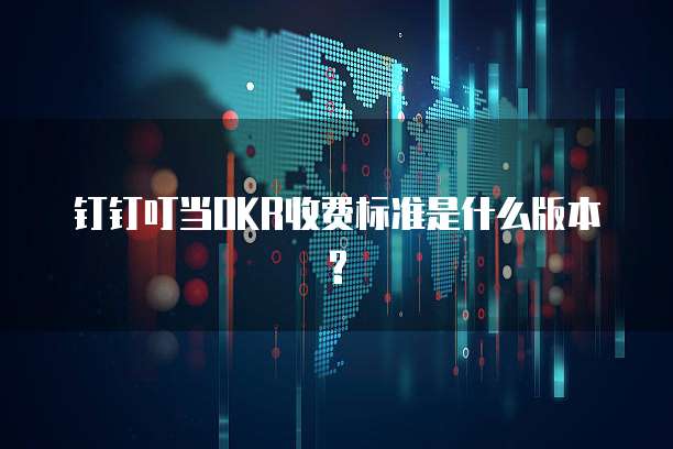 钉钉叮当OKR收费标准是什么版本?