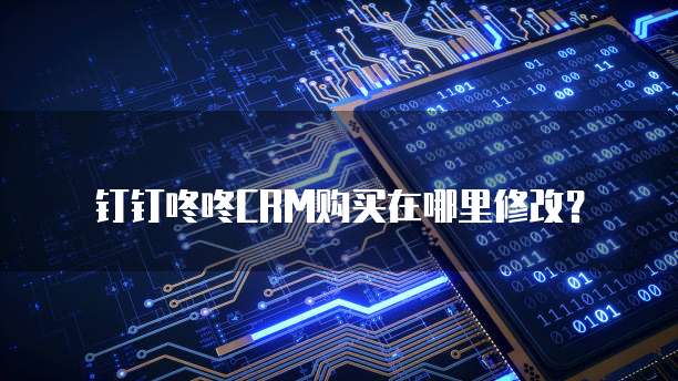 钉钉咚咚CRM购买在哪里修改?