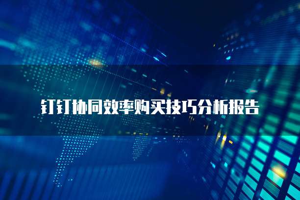 钉钉协同效率购买技巧分析报告