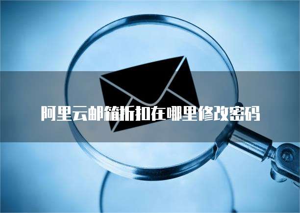 阿里云邮箱折扣在哪里修改密码