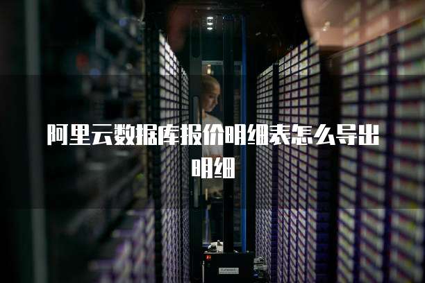 阿里云数据库报价明细表怎么导出明细