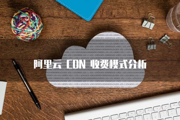 阿里云 CDN 收费模式分析