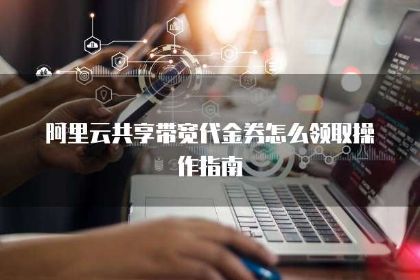 阿里云共享带宽代金券怎么领取操作指南