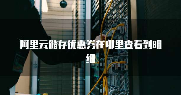 阿里云储存优惠券在哪里查看到明细