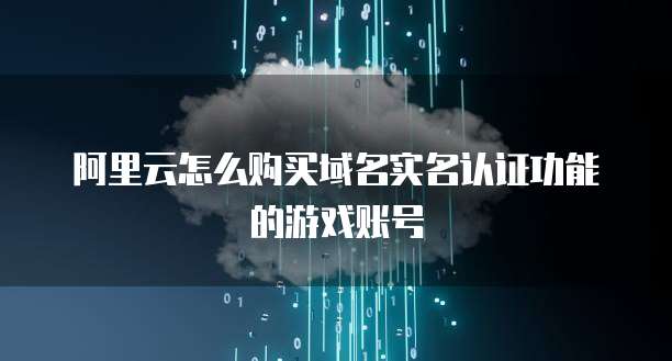 阿里云怎么购买域名实名认证功能的游戏账号