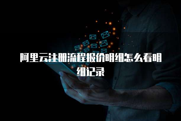 阿里云注册流程报价明细怎么看明细记录