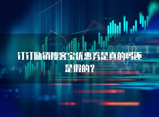 钉钉励销搜客宝优惠券是真的吗还是假的?