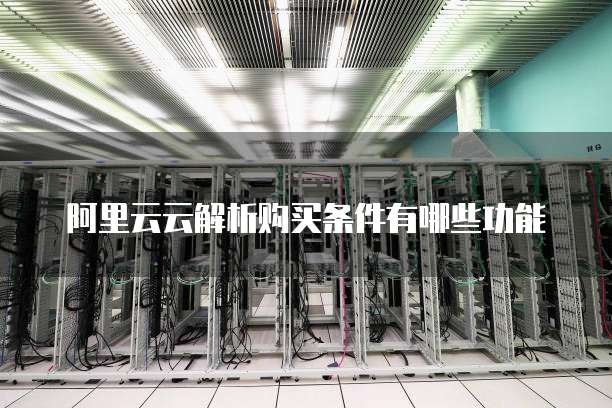 阿里云云解析购买条件有哪些功能