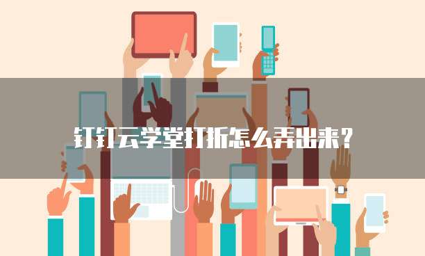 钉钉云学堂打折怎么弄出来?