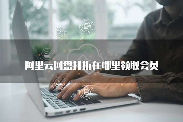阿里云网盘打折在哪里领取会员