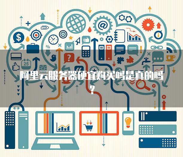 阿里云服务器便宜购买吗是真的吗?