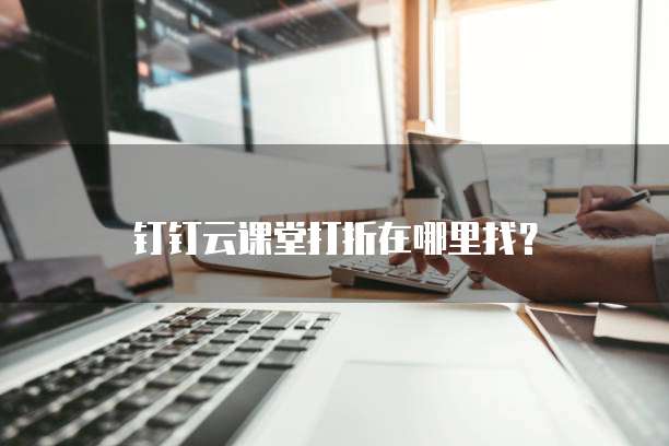 钉钉云课堂打折在哪里找?