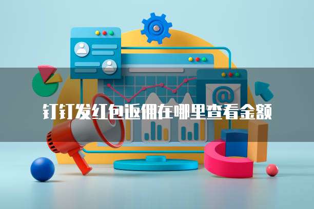 钉钉发红包返佣在哪里查看金额