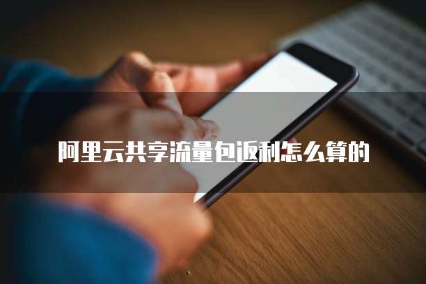 阿里云共享流量包返利怎么算的