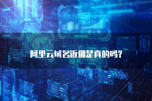 阿里云域名返佣是真的吗?