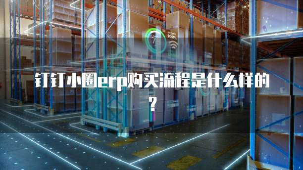 钉钉小圈ERP购买流程是什么样的?