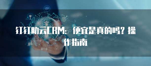 钉钉助云CRM:便宜是真的吗?操作指南