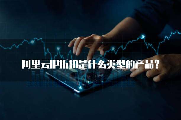 阿里云IP折扣是什么类型的产品?