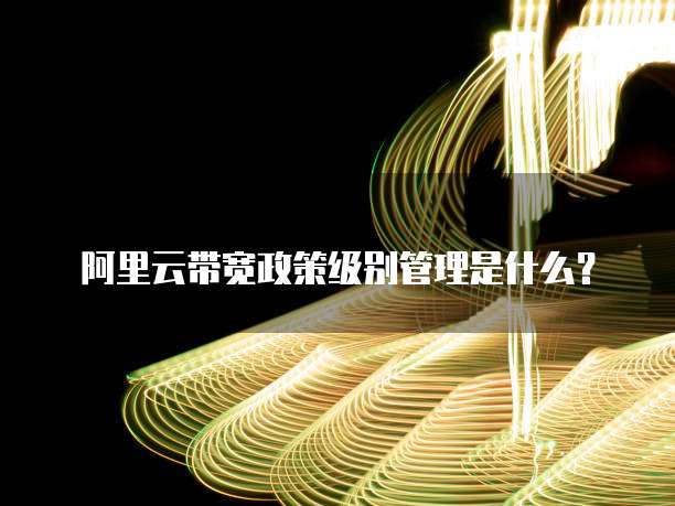 阿里云带宽政策级别管理是什么?