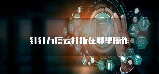 钉钉万搭云打折在哪里操作
