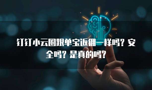 钉钉小云圈跟单宝返佣一样吗?安全吗?是真的吗?