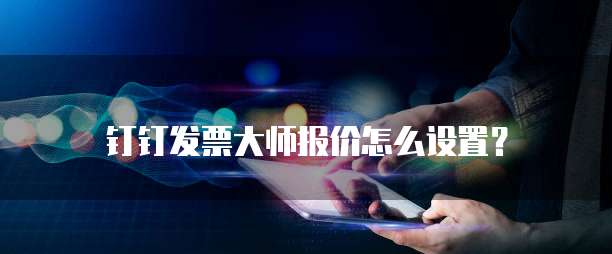 钉钉发票大师报价怎么设置？