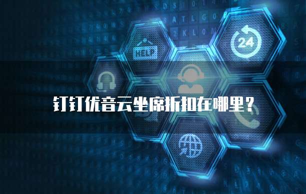 钉钉优音云坐席折扣在哪里?