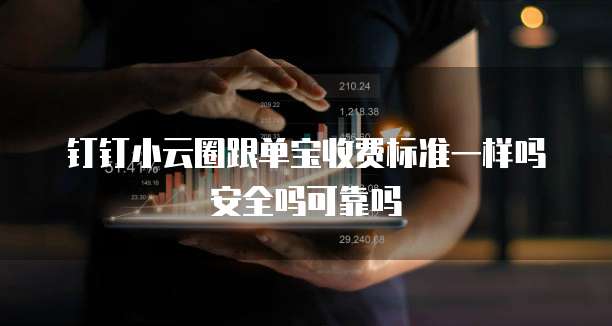 钉钉小云圈跟单宝收费标准一样吗安全吗可靠吗