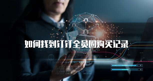 如何找到钉钉全员圈购买记录