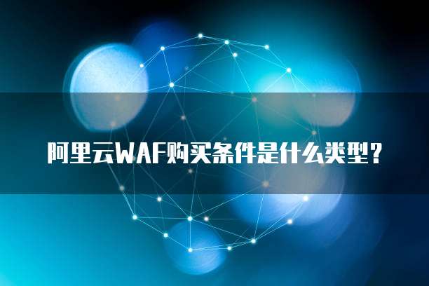 阿里云WAF购买条件是什么类型?
