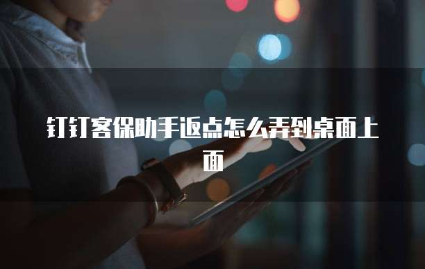 钉钉客保助手返点怎么弄到桌面上面