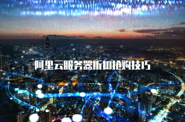 阿里云服务器折扣抢购技巧