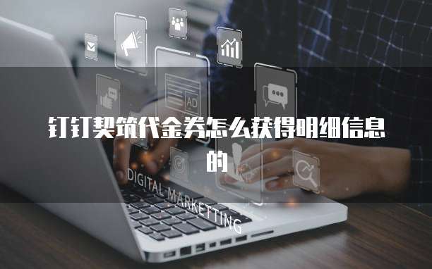 钉钉契筑代金券怎么获得明细信息的